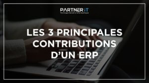💡 Quelles sont les 3 principales contributions qu'un ERP peut apporter à votre société ?
